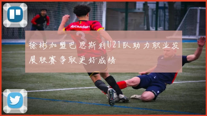 徐彬加盟巴恩斯利U21队助力职业发展联赛争取更好成绩