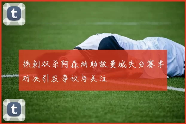 热刺双杀阿森纳助敌曼城失分赛季对决引发争议与关注