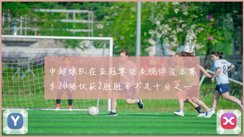 中超球队在亚冠赛场表现惨淡本赛季20场仅获2胜胜率不足十分之一