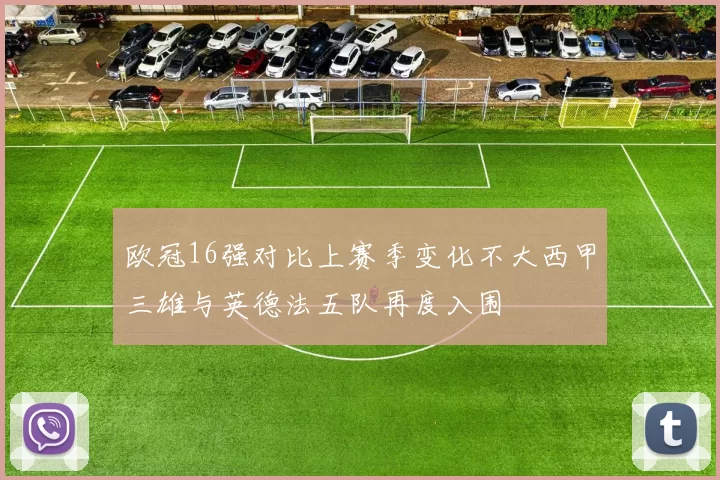 欧冠16强对比上赛季变化不大西甲三雄与英德法五队再度入围