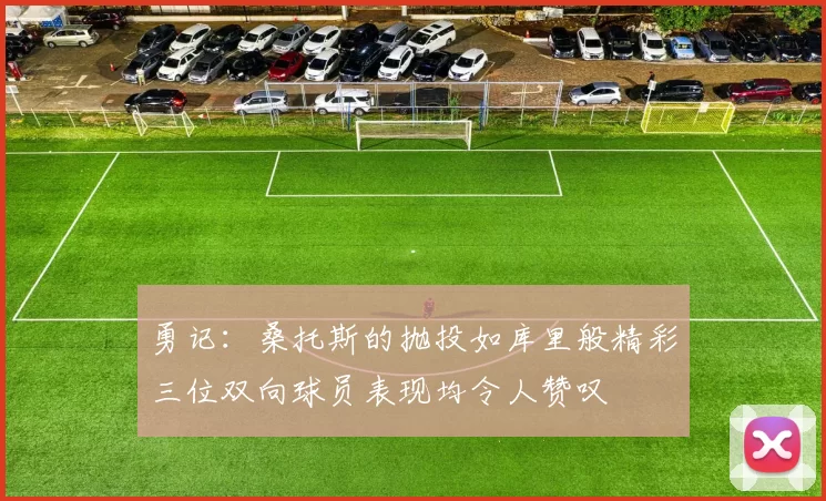 勇记：桑托斯的抛投如库里般精彩三位双向球员表现均令人赞叹