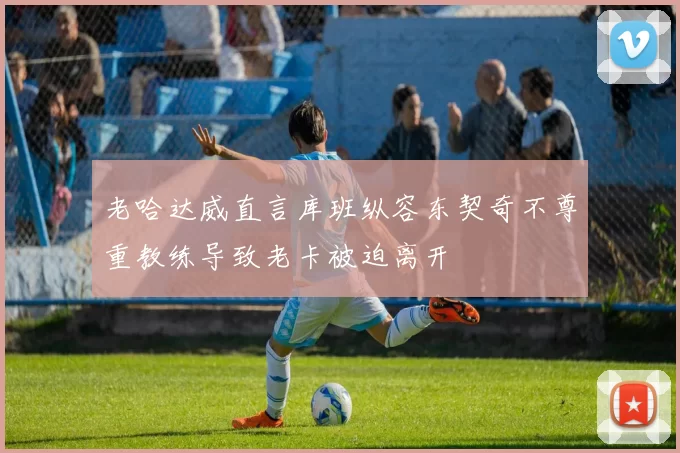 老哈达威直言库班纵容东契奇不尊重教练导致老卡被迫离开