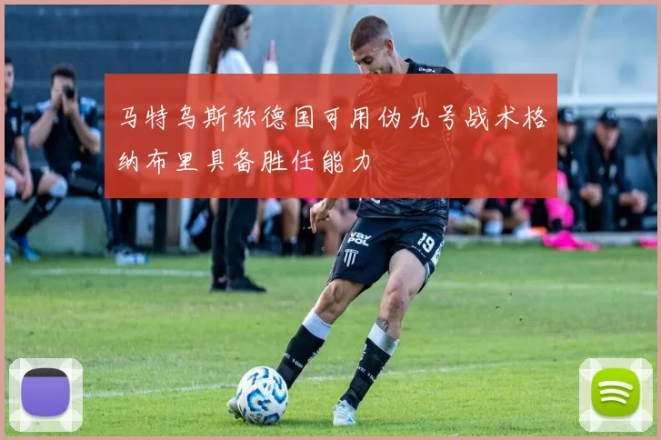 马特乌斯称德国可用伪九号战术格纳布里具备胜任能力