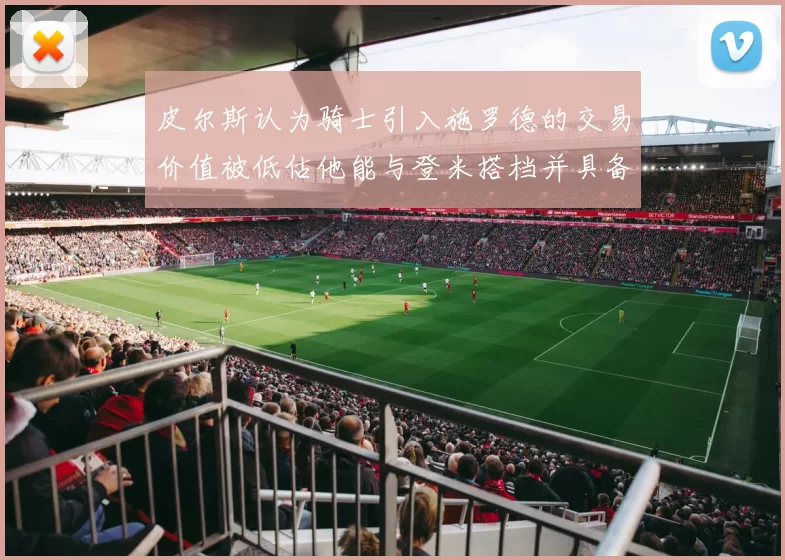皮尔斯认为骑士引入施罗德的交易价值被低估他能与登米搭档并具备防守能力