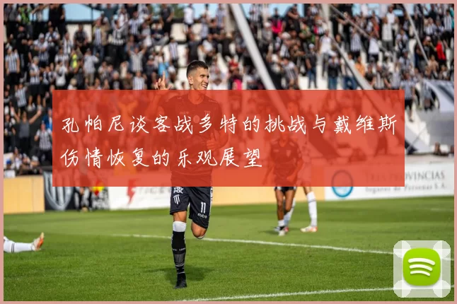 孔帕尼谈客战多特的挑战与戴维斯伤情恢复的乐观展望