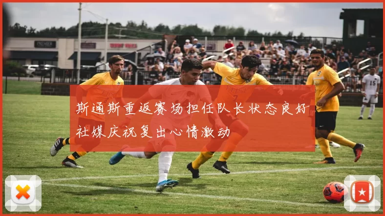 斯通斯重返赛场担任队长状态良好社媒庆祝复出心情激动