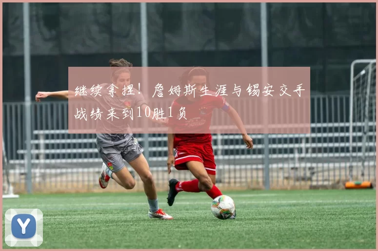 继续拿捏！詹姆斯生涯与锡安交手战绩来到10胜1负